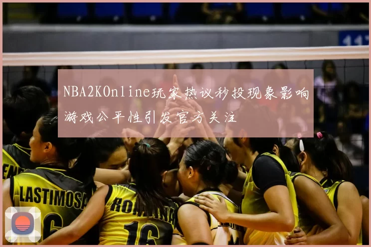 NBA2KOnline玩家热议秒投现象影响游戏公平性引发官方关注