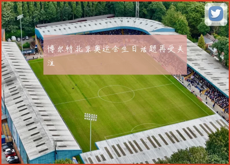 博尔特北京奥运会生日话题再受关注