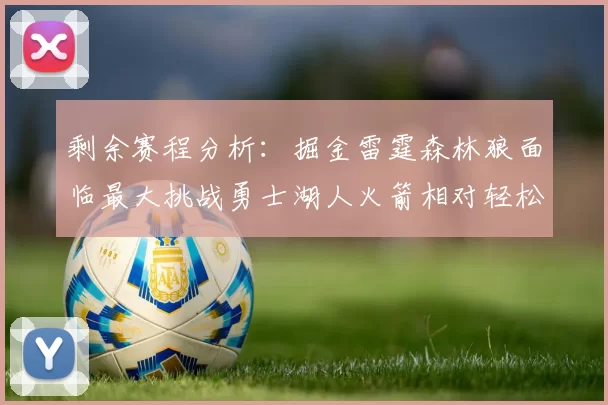 剩余赛程分析：掘金雷霆森林狼面临最大挑战勇士湖人火箭相对轻松