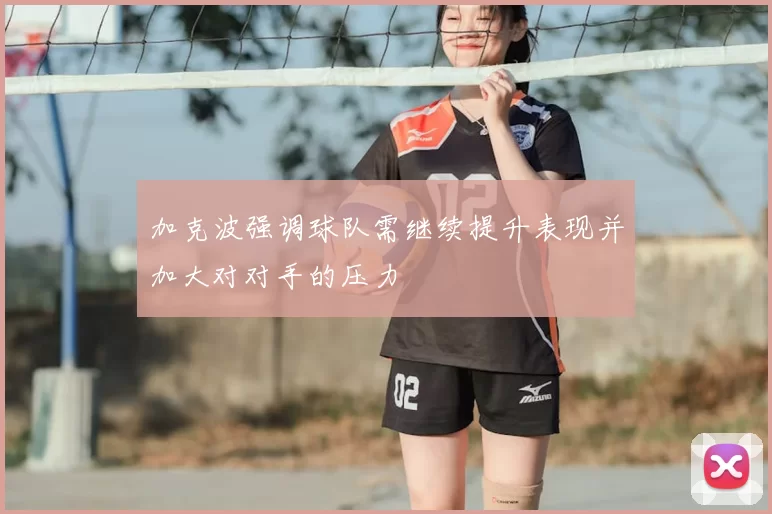 加克波强调球队需继续提升表现并加大对对手的压力