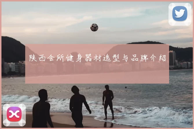 陕西会所健身器材选型与品牌介绍
