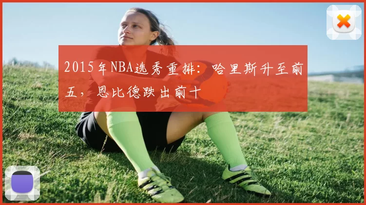 2015年NBA选秀重排：哈里斯升至前五，恩比德跌出前十