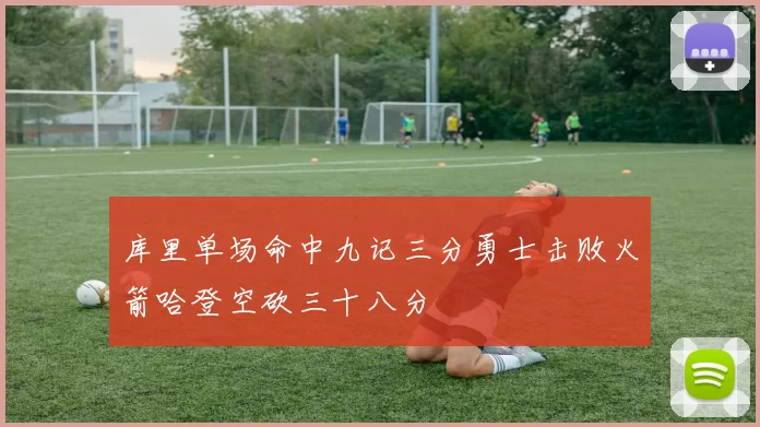 库里单场命中九记三分勇士击败火箭哈登空砍三十八分