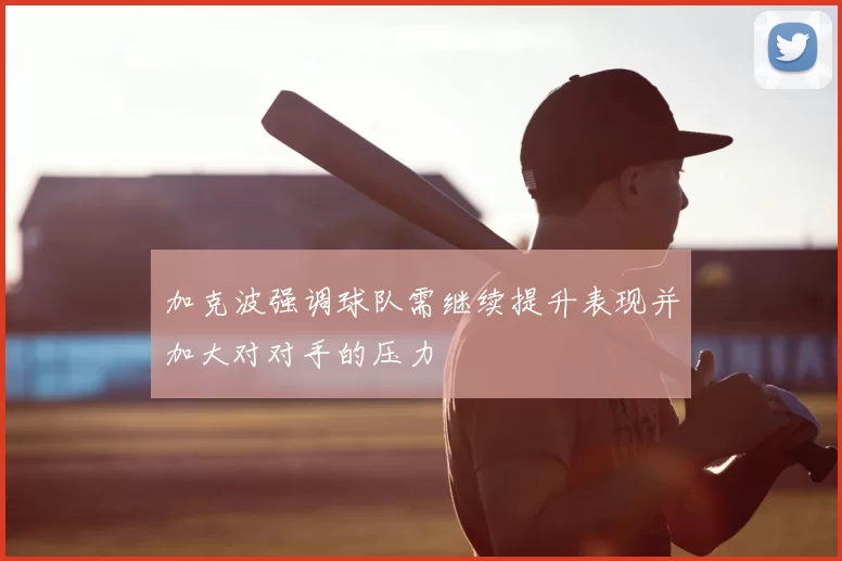 加克波强调球队需继续提升表现并加大对对手的压力