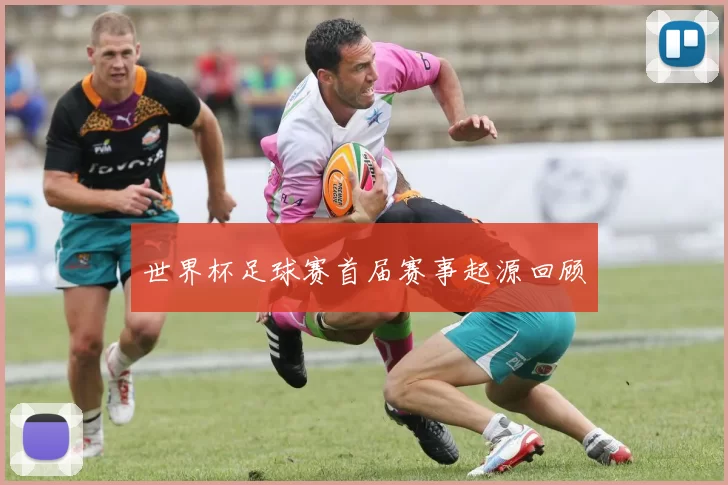 世界杯足球赛首届赛事起源回顾