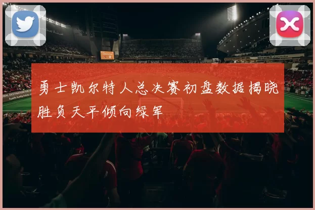 勇士凯尔特人总决赛初盘数据揭晓胜负天平倾向绿军