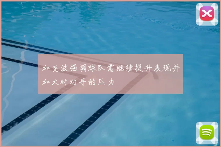 加克波强调球队需继续提升表现并加大对对手的压力
