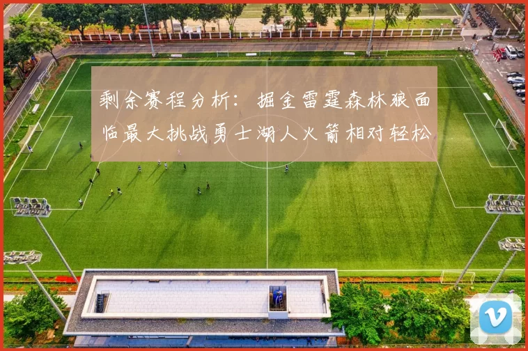 剩余赛程分析:掘金雷霆森林狼面临最大挑战勇士湖人火箭相对轻松
