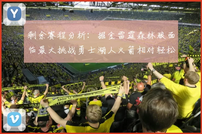 剩余赛程分析:掘金雷霆森林狼面临最大挑战勇士湖人火箭相对轻松