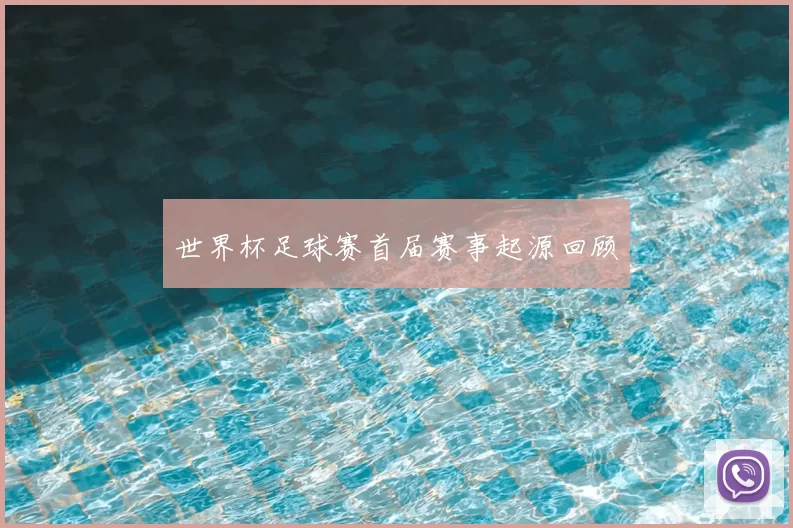 世界杯足球赛首届赛事起源回顾