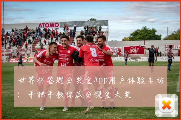 世界杯答题分奖金App用户体验专访：手把手教你瓜分现金大奖