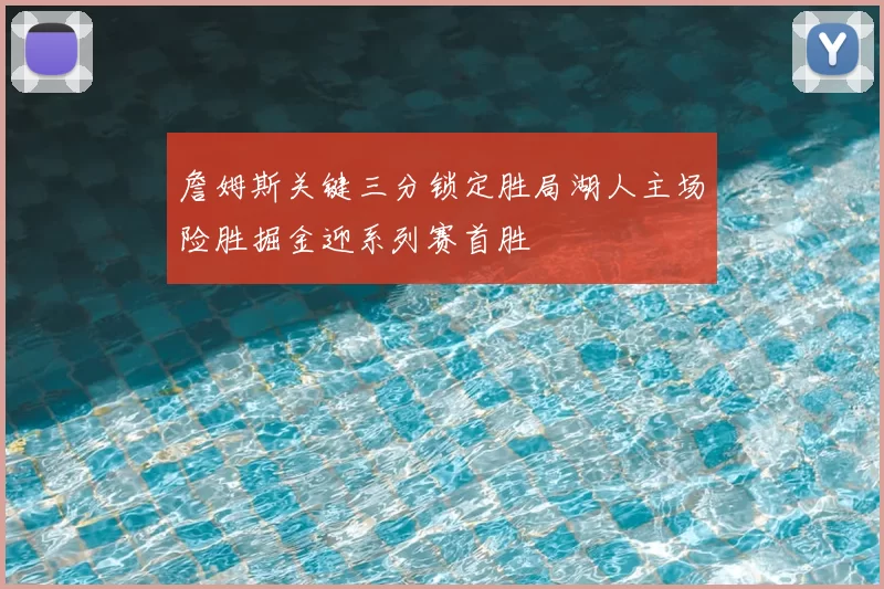 詹姆斯关键三分锁定胜局湖人主场险胜掘金迎系列赛首胜
