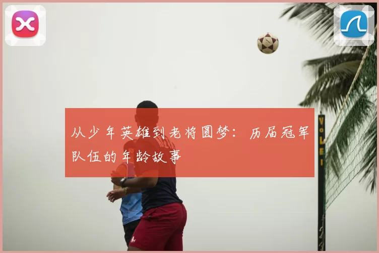 从少年英雄到老将圆梦:历届冠军队伍的年龄故事