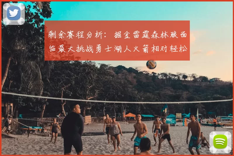 剩余赛程分析：掘金雷霆森林狼面临最大挑战勇士湖人火箭相对轻松
