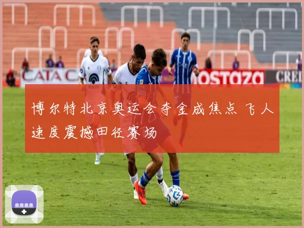 博尔特北京奥运会夺金成焦点 飞人速度震撼田径赛场