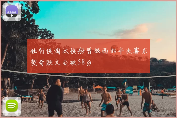 独行侠淘汰快船晋级西部半决赛东契奇欧文合砍58分