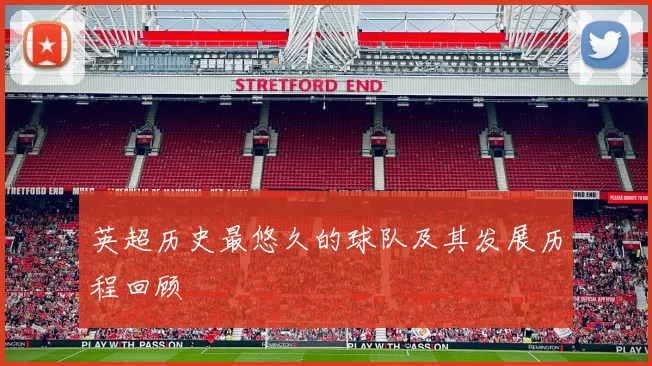 英超历史最悠久的球队及其发展历程回顾