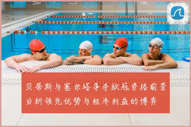 贝蒂斯与塞尔塔争夺欧冠资格前景分析领先优势与经济利益的博弈