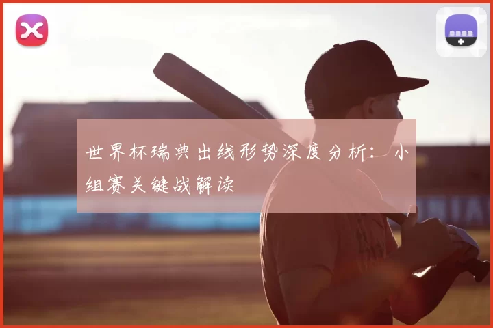 世界杯瑞典出线形势深度分析：小组赛关键战解读