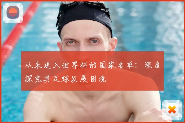 从未进入世界杯的国家名单：深度探究其足球发展困境