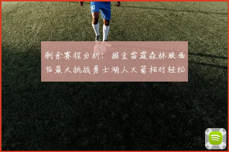 剩余赛程分析:掘金雷霆森林狼面临最大挑战勇士湖人火箭相对轻松