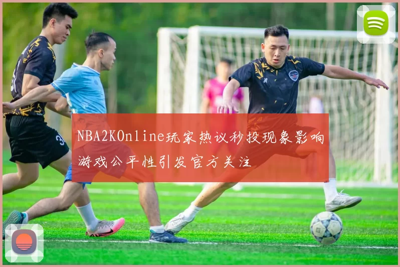 NBA2KOnline玩家热议秒投现象影响游戏公平性引发官方关注
