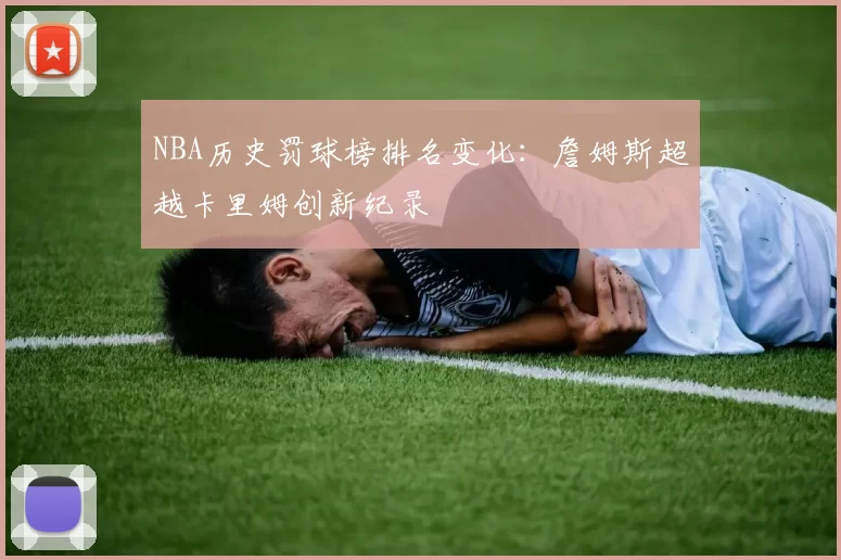 NBA历史罚球榜排名变化:詹姆斯超越卡里姆创新纪录
