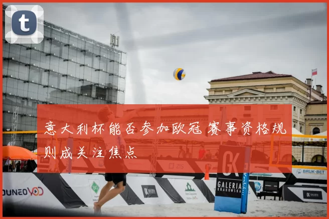 意大利杯能否参加欧冠 赛事资格规则成关注焦点
