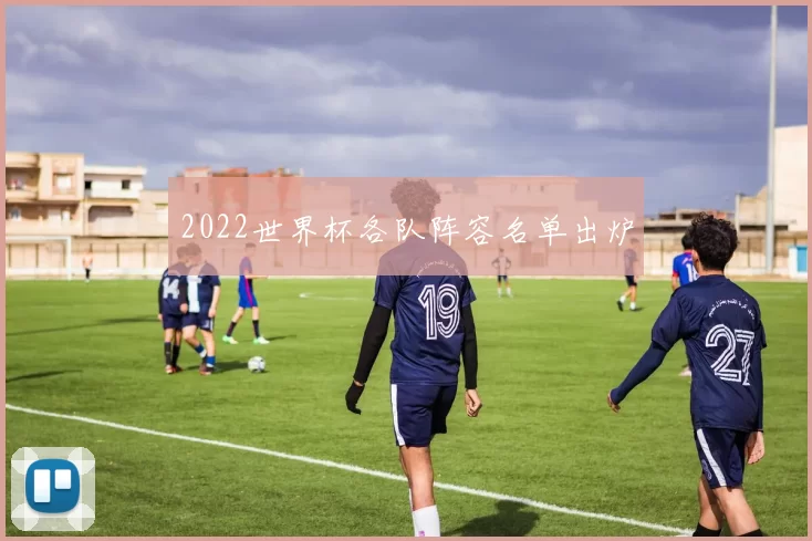 2022世界杯各队阵容名单出炉