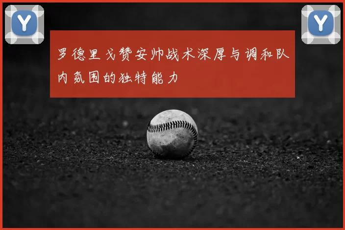 罗德里戈赞安帅战术深厚与调和队内氛围的独特能力