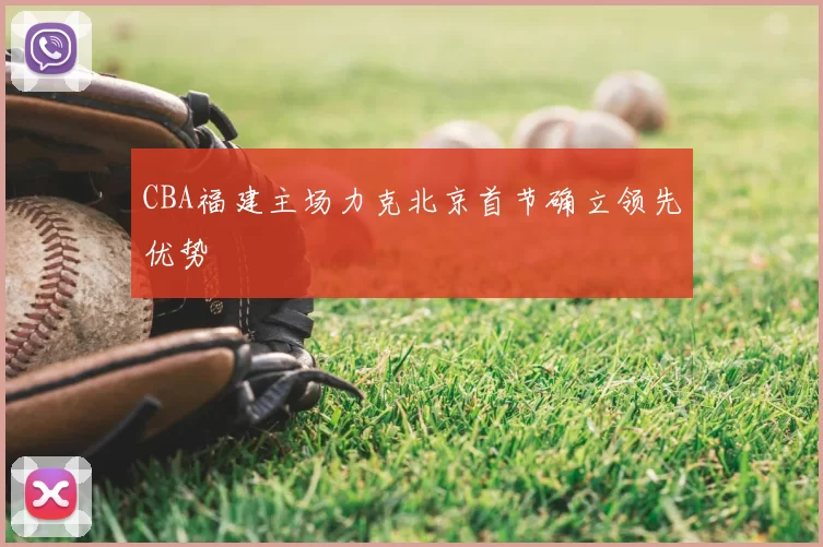 CBA福建主场力克北京首节确立领先优势