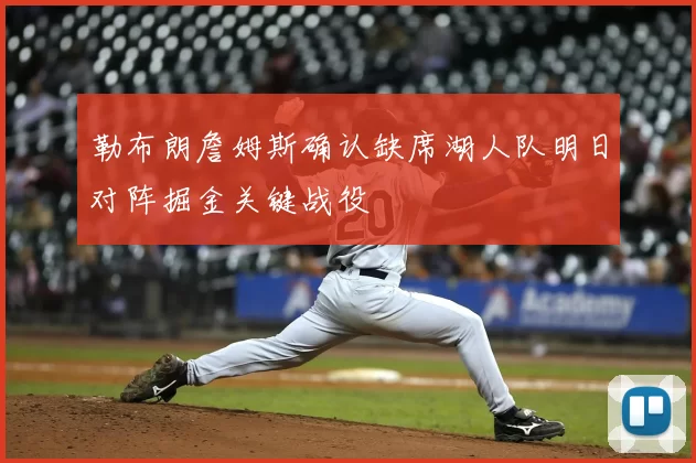 勒布朗詹姆斯确认缺席湖人队明日对阵掘金关键战役