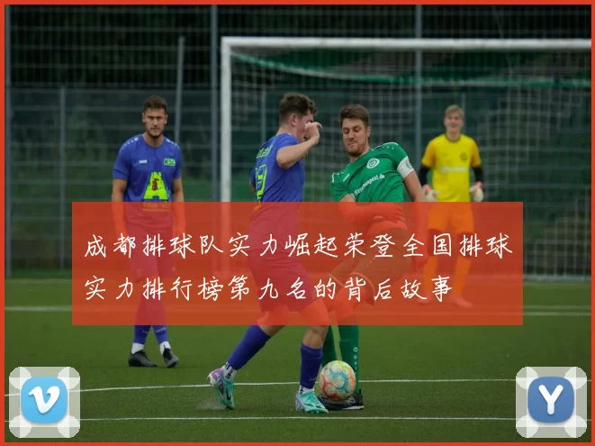 成都排球队实力崛起荣登全国排球实力排行榜第九名的背后故事