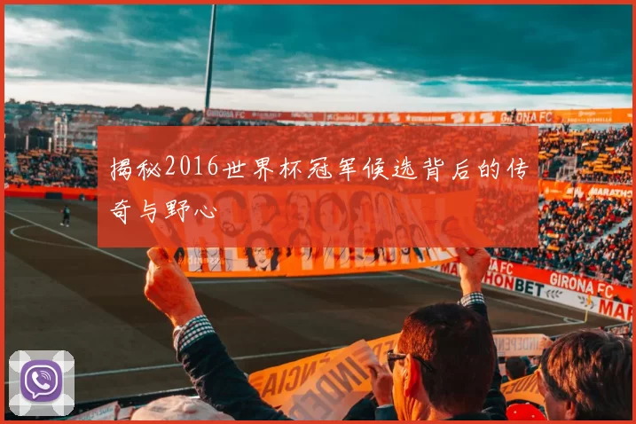 揭秘2016世界杯冠军候选背后的传奇与野心
