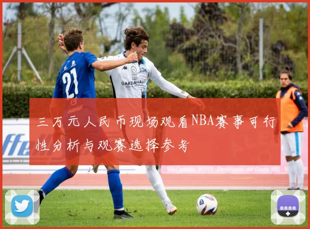 三万元人民币现场观看NBA赛事可行性分析与观赛选择参考
