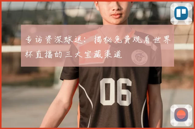 专访资深球迷:揭秘免费观看世界杯直播的三大宝藏渠道