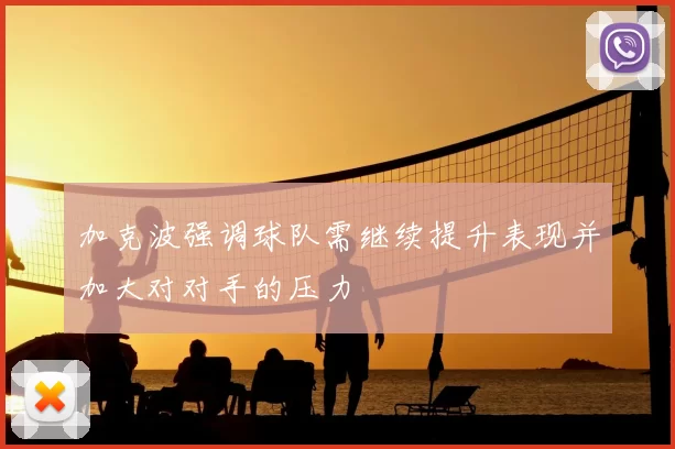 加克波强调球队需继续提升表现并加大对对手的压力