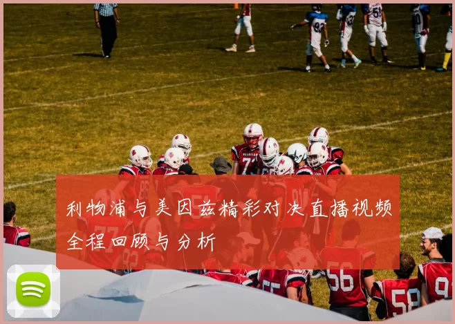 利物浦与美因兹精彩对决直播视频全程回顾与分析