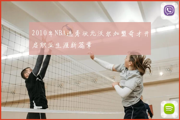 2010年NBA选秀状元沃尔加盟奇才开启职业生涯新篇章