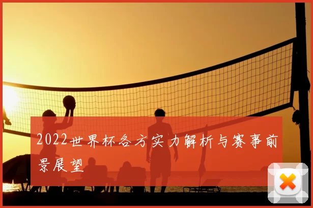 2022世界杯各方实力解析与赛事前景展望