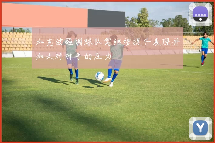 加克波强调球队需继续提升表现并加大对对手的压力