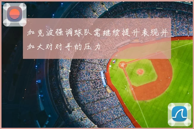 加克波强调球队需继续提升表现并加大对对手的压力