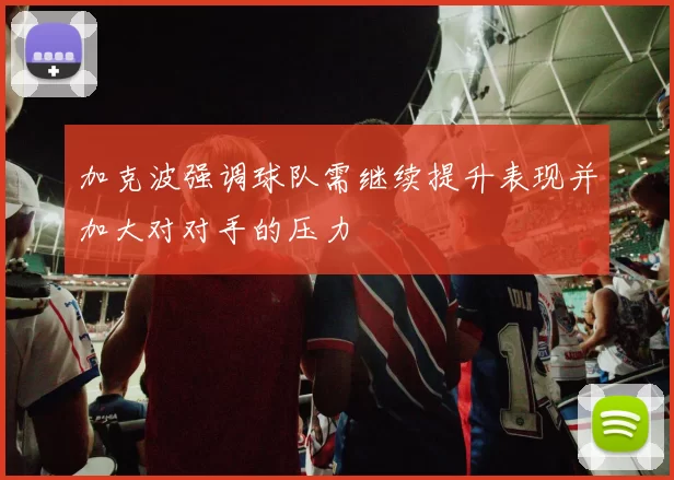 加克波强调球队需继续提升表现并加大对对手的压力