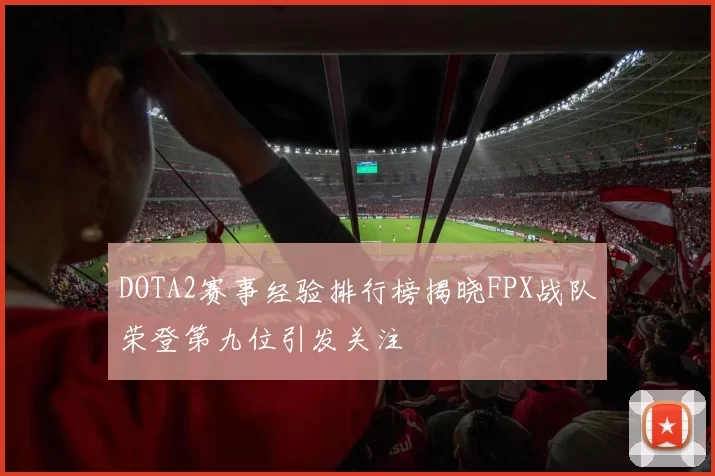 DOTA2赛事经验排行榜揭晓FPX战队荣登第九位引发关注