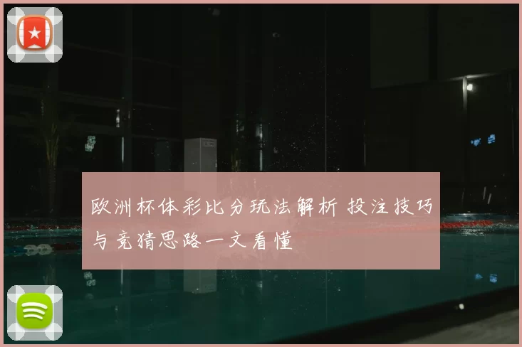 欧洲杯体彩比分玩法解析 投注技巧与竞猜思路一文看懂