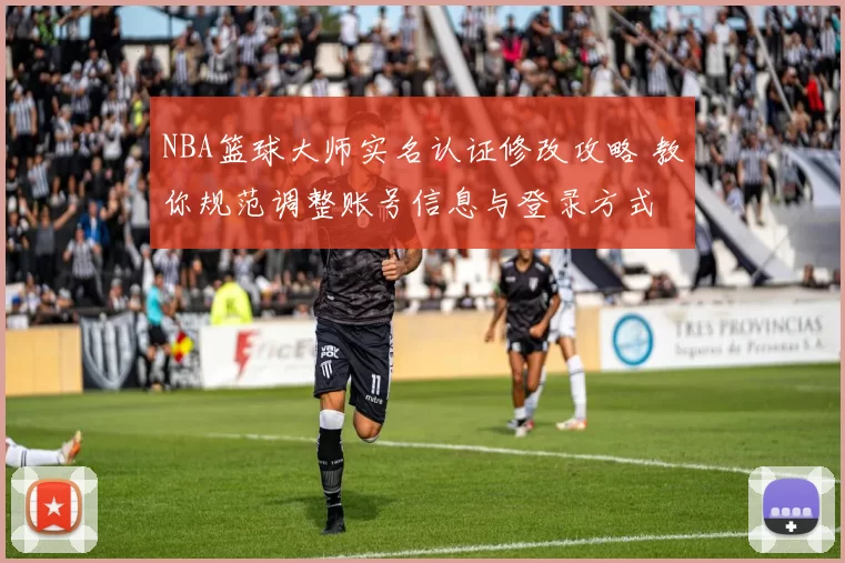 NBA篮球大师实名认证修改攻略 教你规范调整账号信息与登录方式