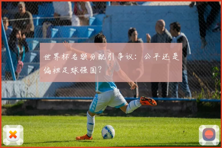 世界杯名额分配引争议：公平还是偏袒足球强国？