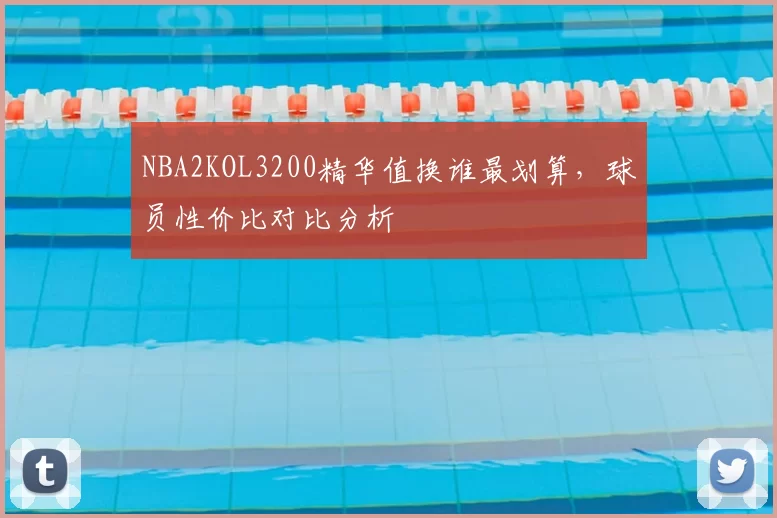 NBA2KOL3200精华值换谁最划算,球员性价比对比分析