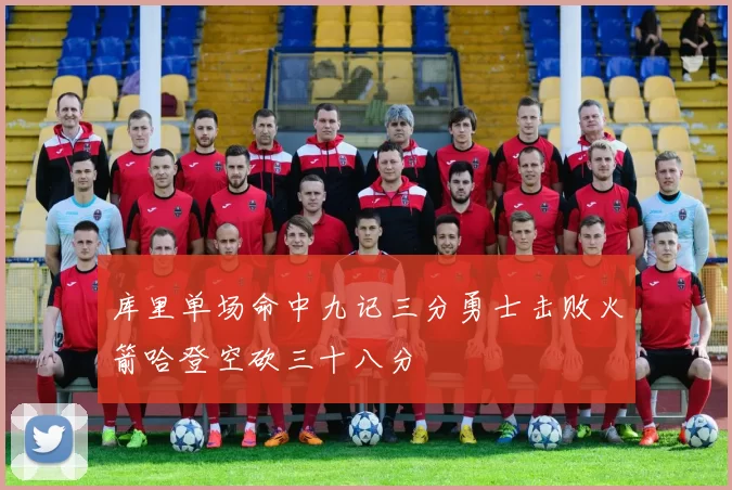 库里单场命中九记三分勇士击败火箭哈登空砍三十八分