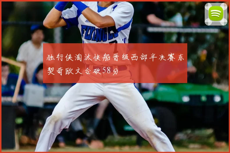 独行侠淘汰快船晋级西部半决赛东契奇欧文合砍58分